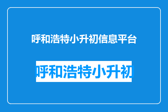 呼和浩特小升初信息平台