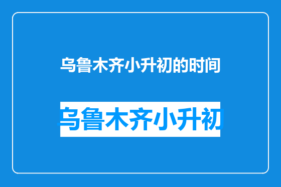 乌鲁木齐小升初的时间
