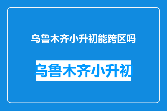 乌鲁木齐小升初能跨区吗