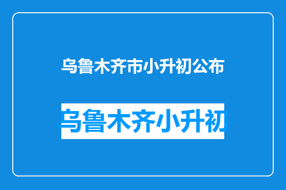 乌鲁木齐市小升初公布