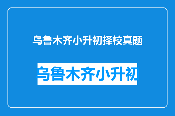 乌鲁木齐小升初择校真题
