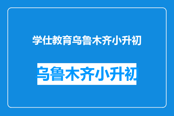 学仕教育乌鲁木齐小升初