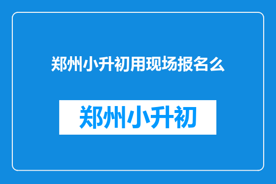 郑州小升初用现场报名么