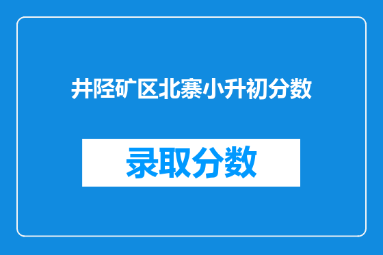 井陉矿区北寨小升初分数