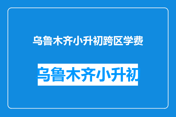 乌鲁木齐小升初跨区学费