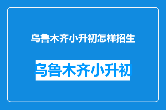 乌鲁木齐小升初怎样招生