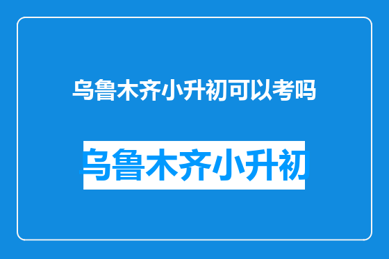 乌鲁木齐小升初可以考吗