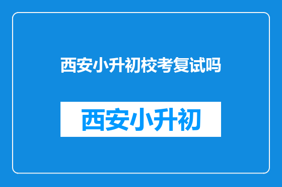 西安小升初校考复试吗