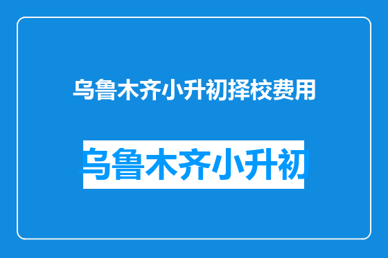 乌鲁木齐小升初择校费用