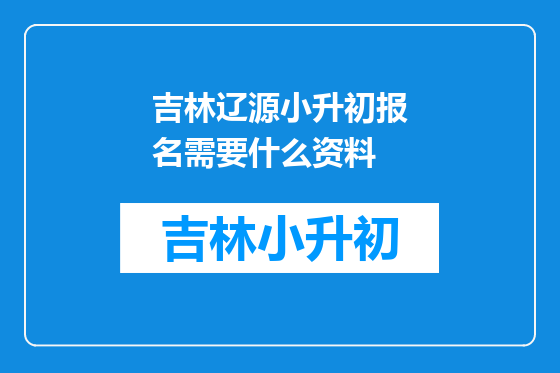 吉林辽源小升初报名需要什么资料