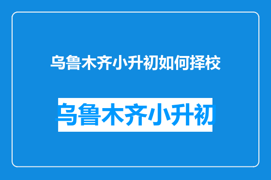 乌鲁木齐小升初如何择校