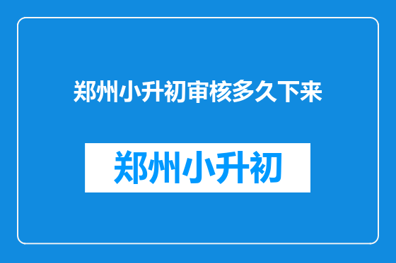 郑州小升初审核多久下来