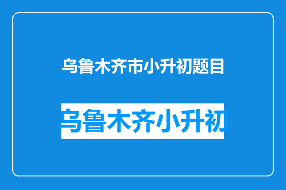 乌鲁木齐市小升初题目