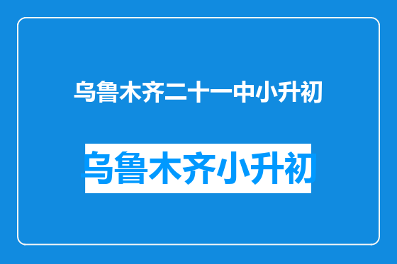 乌鲁木齐二十一中小升初