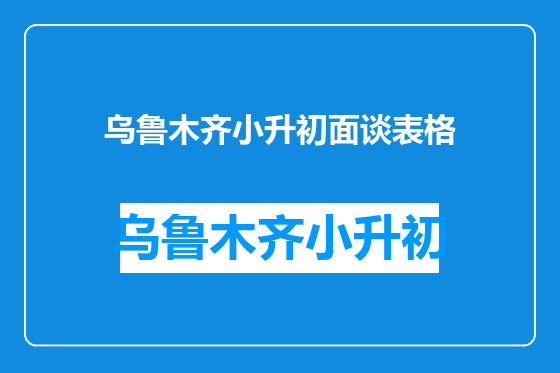 乌鲁木齐小升初面谈表格