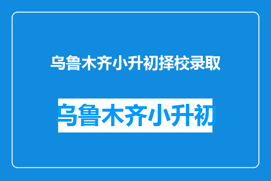 乌鲁木齐小升初择校录取