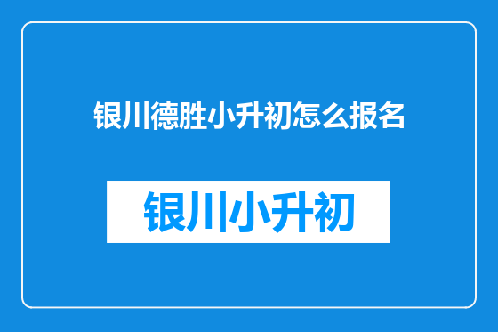银川德胜小升初怎么报名