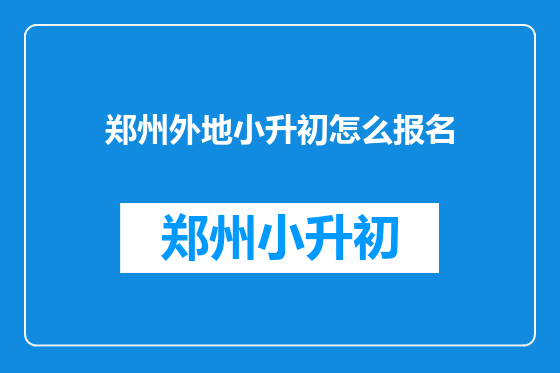 郑州外地小升初怎么报名
