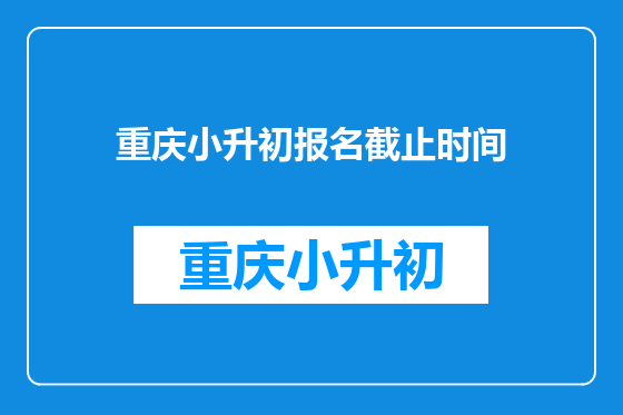 重庆小升初报名截止时间