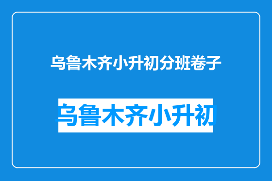 乌鲁木齐小升初分班卷子