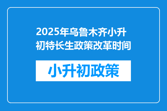 2025年乌鲁木齐小升初特长生政策改革时间
