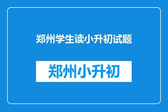 郑州学生读小升初试题