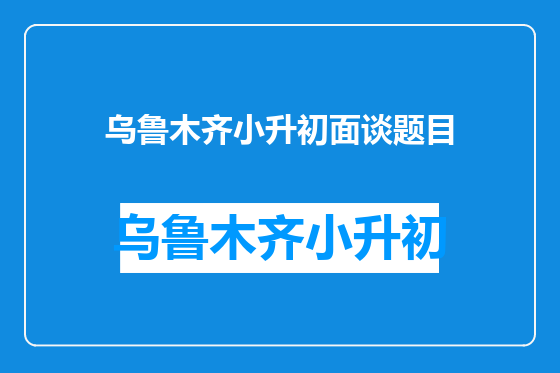 乌鲁木齐小升初面谈题目