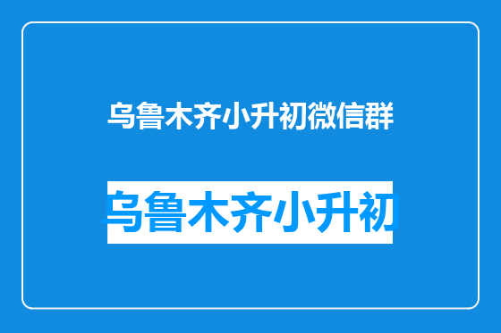 乌鲁木齐小升初微信群