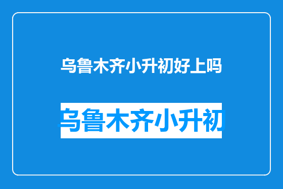 乌鲁木齐小升初好上吗