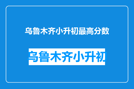 乌鲁木齐小升初最高分数