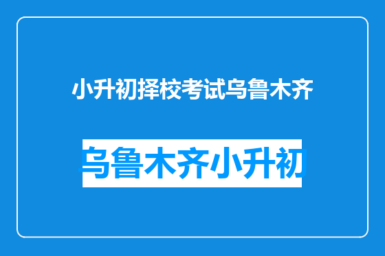 小升初择校考试乌鲁木齐