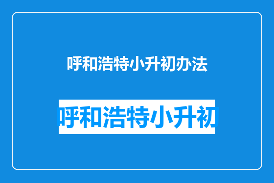 呼和浩特小升初办法