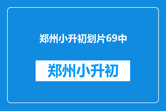 郑州小升初划片69中