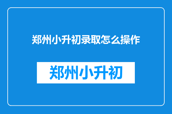 郑州小升初录取怎么操作