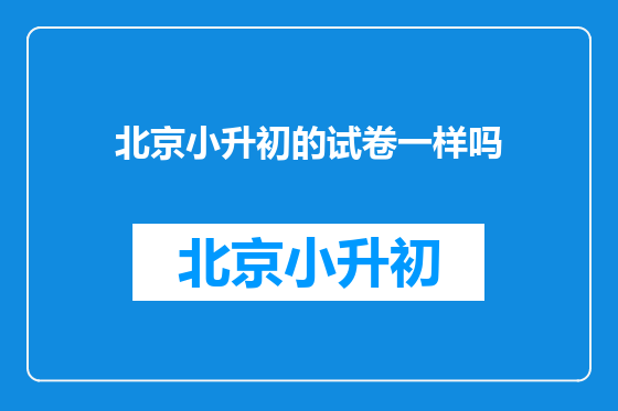 北京小升初的试卷一样吗