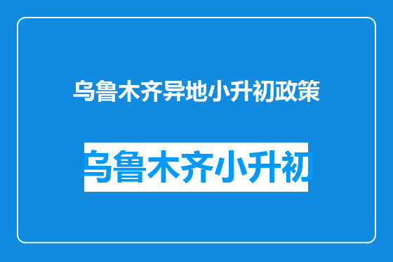 乌鲁木齐异地小升初政策