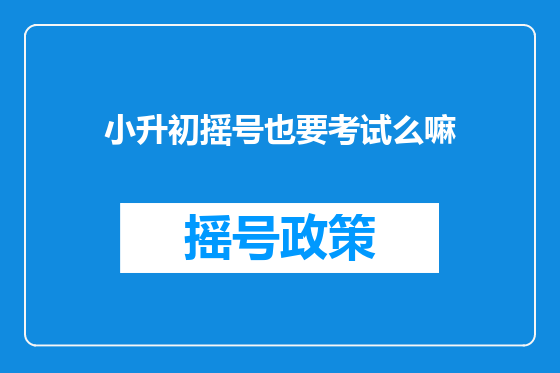 小升初摇号也要考试么嘛