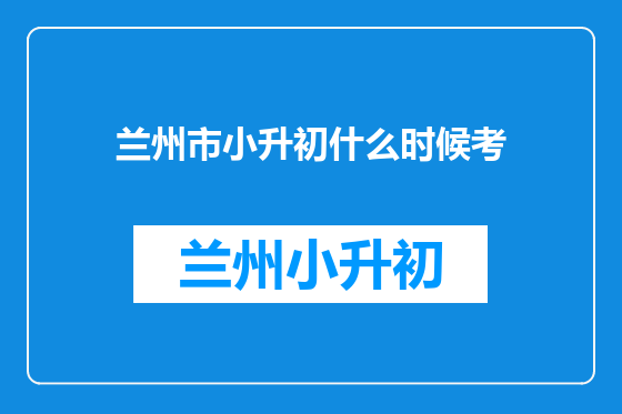 兰州市小升初什么时候考
