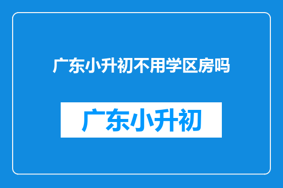 广东小升初不用学区房吗