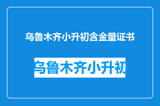 乌鲁木齐小升初含金量证书