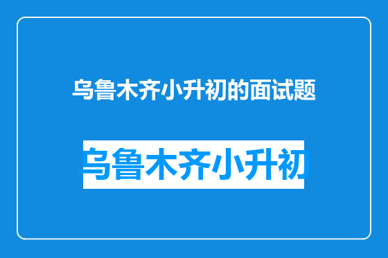 乌鲁木齐小升初的面试题