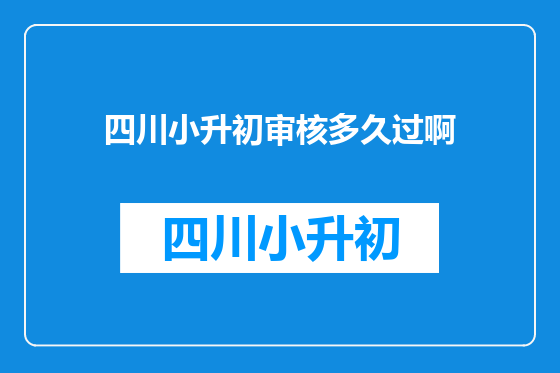 四川小升初审核多久过啊