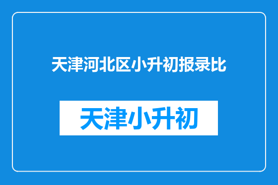 天津河北区小升初报录比