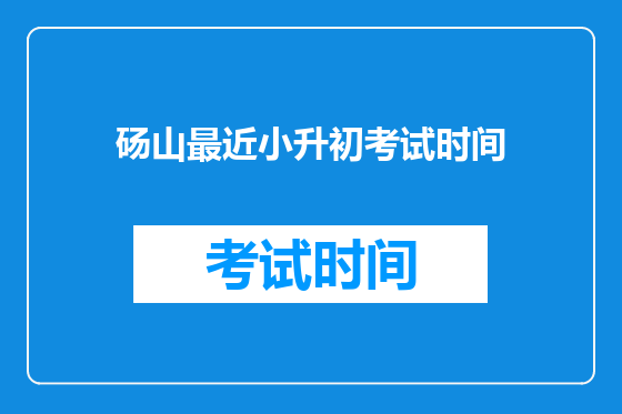 砀山最近小升初考试时间