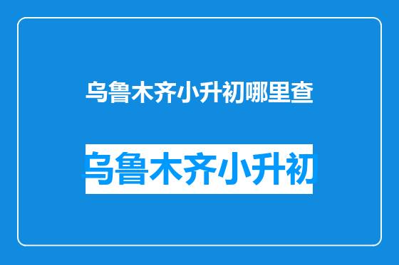 乌鲁木齐小升初哪里查