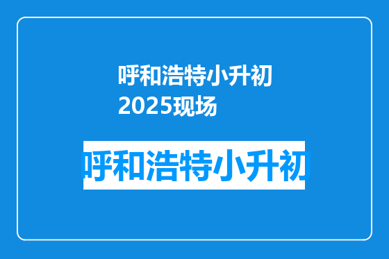 呼和浩特小升初2025现场