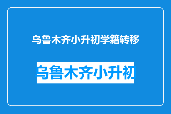 乌鲁木齐小升初学籍转移