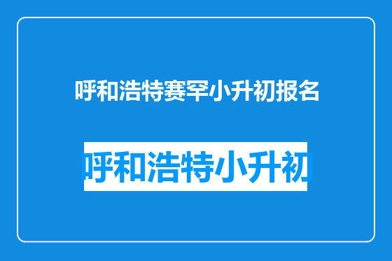 呼和浩特赛罕小升初报名
