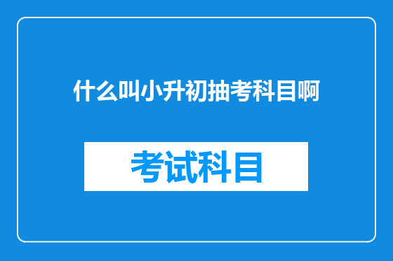 什么叫小升初抽考科目啊