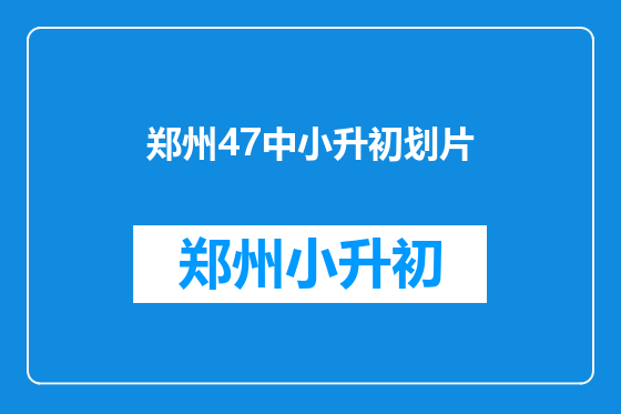 郑州47中小升初划片